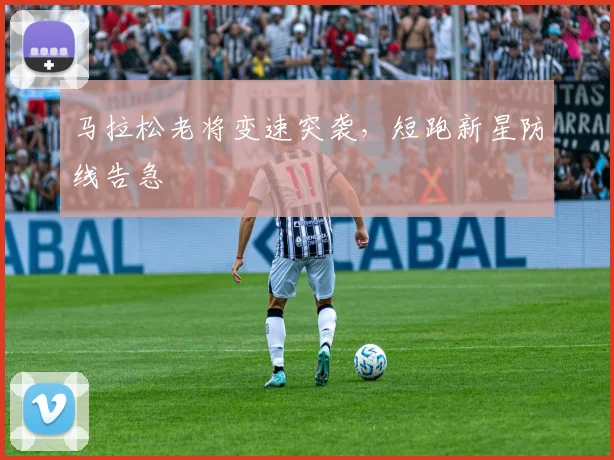 马拉松老将变速突袭，短跑新星防线告急