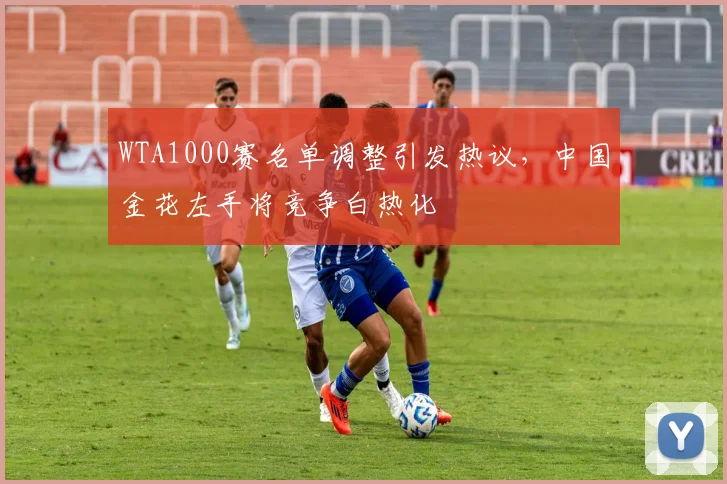 WTA1000赛名单调整引发热议,中国金花左手将竞争白热化