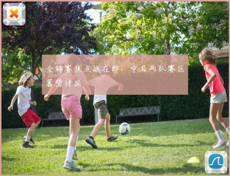 全锦赛焦点战在即，中日两队赛区蓄势待发