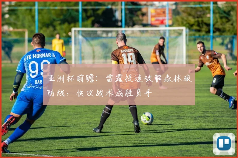 亚洲杯前瞻:雷霆提速破解森林狼防线,快攻战术成胜负手