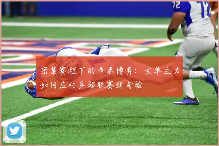 密集赛程下的节奏博弈：女单主力如何应对乒超联赛新考验 - 百度体育