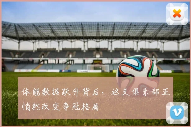 体能数据跃升背后,这支俱乐部正悄然改变争冠格局