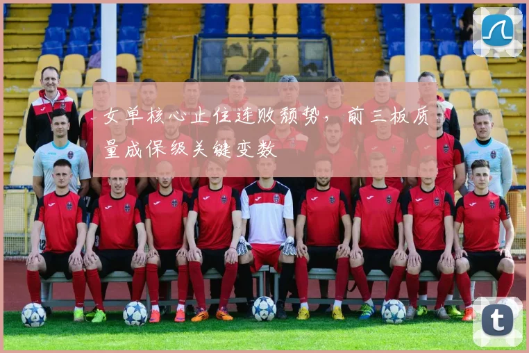 女单核心止住连败颓势,前三板质量成保级关键变数