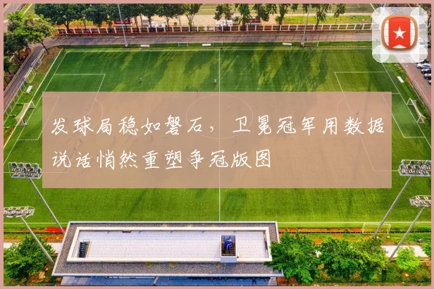 发球局稳如磐石，卫冕冠军用数据说话悄然重塑争冠版图 - 百度体育