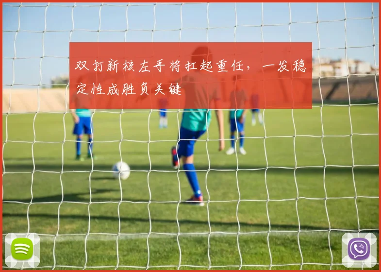 双打新核左手将扛起重任,一发稳定性成胜负关键