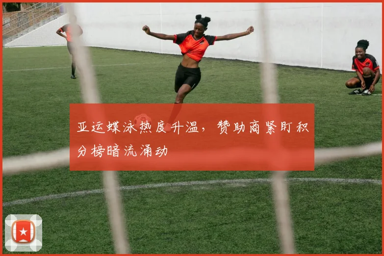 亚运蝶泳热度升温，赞助商紧盯积分榜暗流涌动